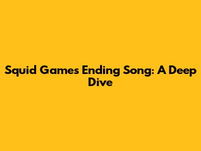 Squid Game's Ending Song: A Deep Dive