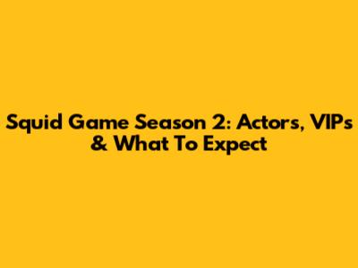Squid Game Season 2: Actors, VIPs & What To Expect