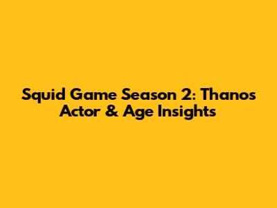 Squid Game Season 2: Thanos Actor & Age Insights