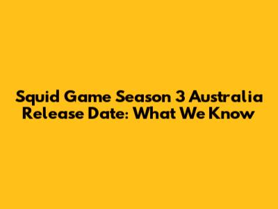 Squid Game Season 3 Australia Release Date: What We Know