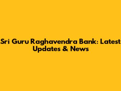 Sri Guru Raghavendra Bank: Latest Updates & News