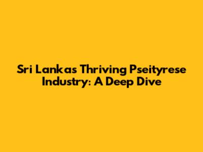 Sri Lanka's Thriving Pseityrese Industry: A Deep Dive