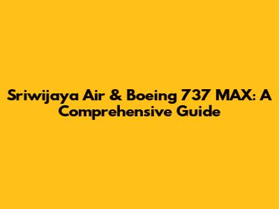 Sriwijaya Air & Boeing 737 MAX: A Comprehensive Guide