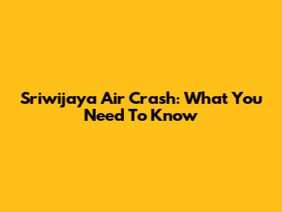 Sriwijaya Air Crash: What You Need To Know