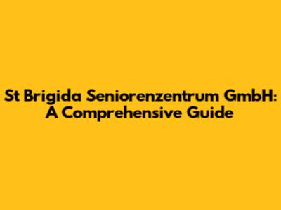 St Brigida Seniorenzentrum GmbH: A Comprehensive Guide