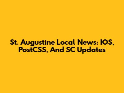 St. Augustine Local News: IOS, PostCSS, And SC Updates
