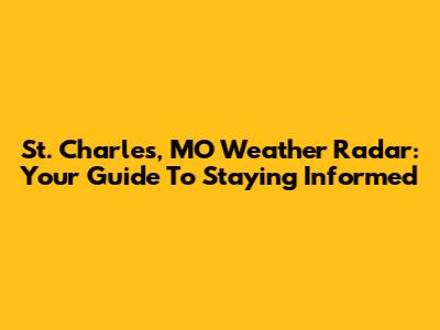 St. Charles, MO Weather Radar: Your Guide To Staying Informed