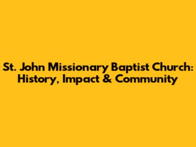 St. John Missionary Baptist Church: History, Impact & Community