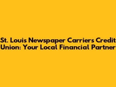 St. Louis Newspaper Carriers Credit Union: Your Local Financial Partner