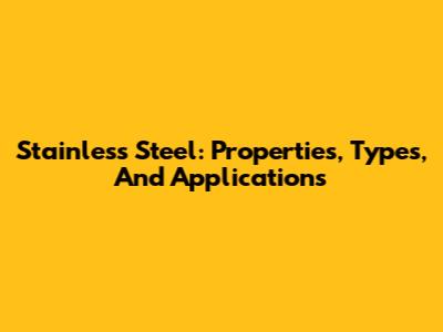 Stainless Steel: Properties, Types, And Applications