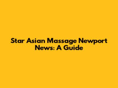 Star Asian Massage Newport News: A Guide