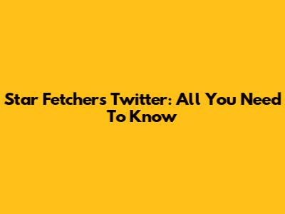 Star Fetchers Twitter: All You Need To Know