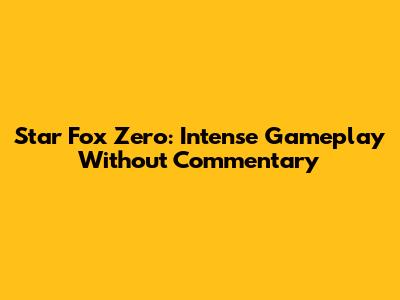 Star Fox Zero: Intense Gameplay Without Commentary