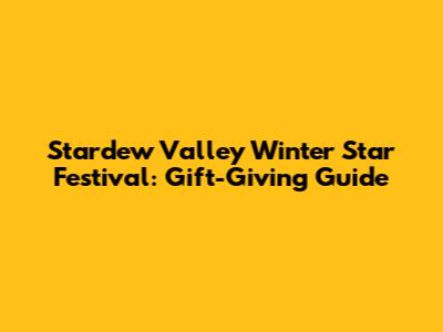 Stardew Valley Winter Star Festival: Gift-Giving Guide
