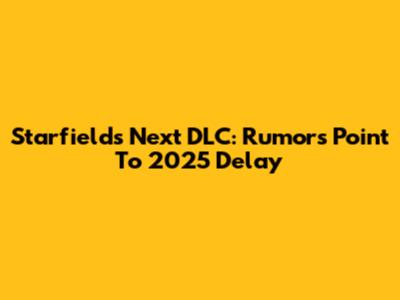 Starfield's Next DLC: Rumors Point To 2025 Delay