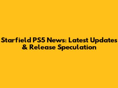 Starfield PS5 News: Latest Updates & Release Speculation