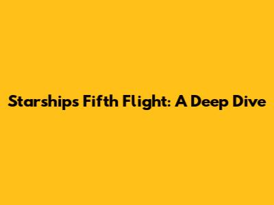 Starship's Fifth Flight: A Deep Dive