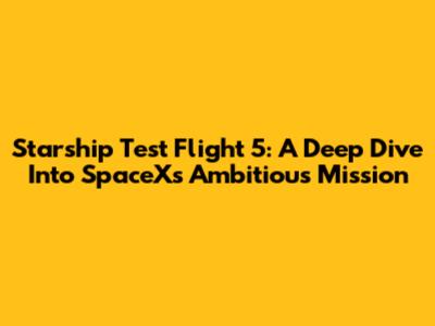 Starship Test Flight 5: A Deep Dive Into SpaceX's Ambitious Mission