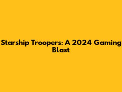 Starship Troopers: A 2024 Gaming Blast