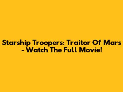Starship Troopers: Traitor Of Mars - Watch The Full Movie!