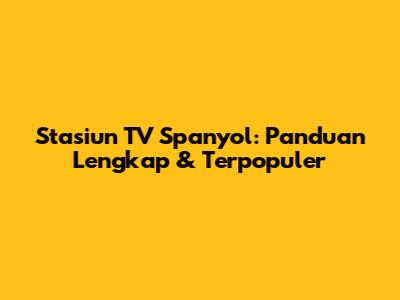 Stasiun TV Spanyol: Panduan Lengkap & Terpopuler