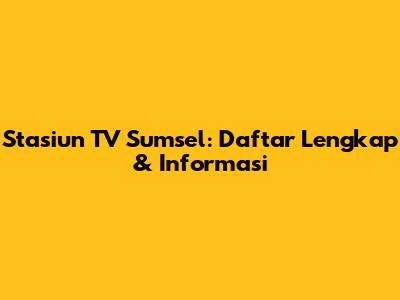 Stasiun TV Sumsel: Daftar Lengkap & Informasi