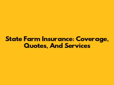 State Farm Insurance: Coverage, Quotes, And Services