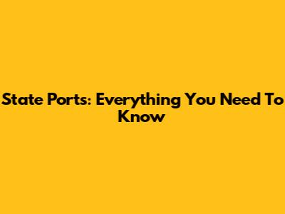 State Ports: Everything You Need To Know