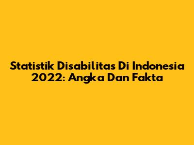 Statistik Disabilitas Di Indonesia 2022: Angka Dan Fakta