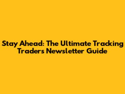 Stay Ahead: The Ultimate Tracking Traders Newsletter Guide