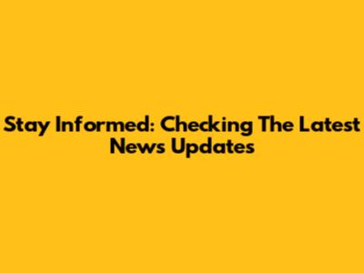 Stay Informed: Checking The Latest News Updates