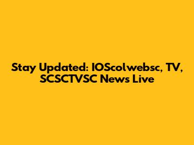 Stay Updated: IOScolwebsc, TV, SCSCTVSC News Live