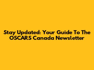 Stay Updated: Your Guide To The OSCARS Canada Newsletter