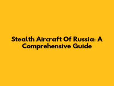 Stealth Aircraft Of Russia: A Comprehensive Guide