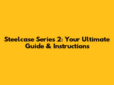 Steelcase Series 2: Your Ultimate Guide & Instructions