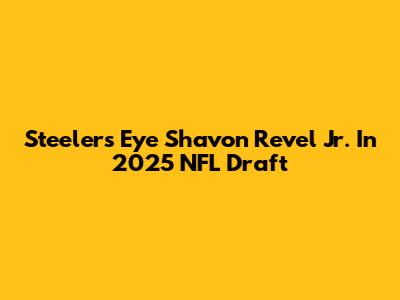 Steelers Eye Shavon Revel Jr. In 2025 NFL Draft