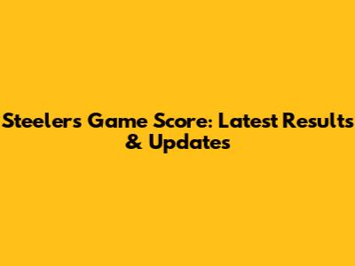 Steelers Game Score: Latest Results & Updates