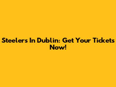 Steelers In Dublin: Get Your Tickets Now!