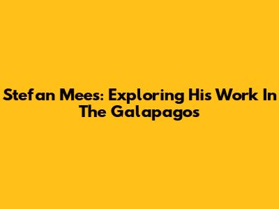 Stefan Mees: Exploring His Work In The Galapagos