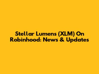 Stellar Lumens (XLM) On Robinhood: News & Updates