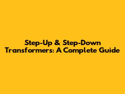 Step-Up & Step-Down Transformers: A Complete Guide