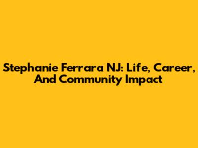 Stephanie Ferrara NJ: Life, Career, And Community Impact