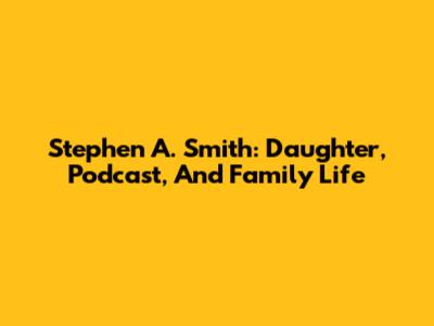 Stephen A. Smith: Daughter, Podcast, And Family Life