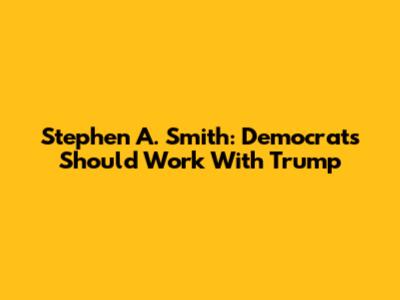 Stephen A. Smith: Democrats Should Work With Trump