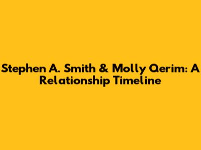 Stephen A. Smith & Molly Qerim: A Relationship Timeline