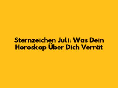 Sternzeichen Juli: Was Dein Horoskop Über Dich Verrät