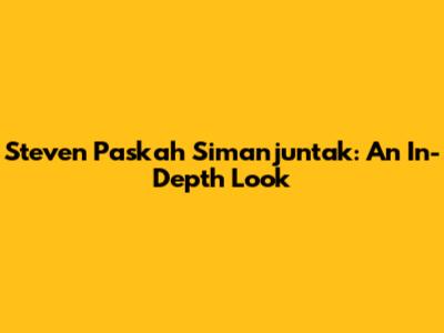 Steven Paskah Simanjuntak: An In-Depth Look