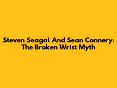 Steven Seagal And Sean Connery: The Broken Wrist Myth