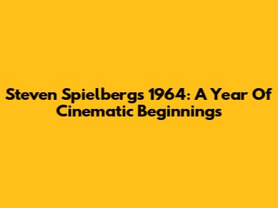 Steven Spielberg's 1964: A Year Of Cinematic Beginnings