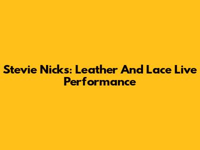 Stevie Nicks: Leather And Lace Live Performance